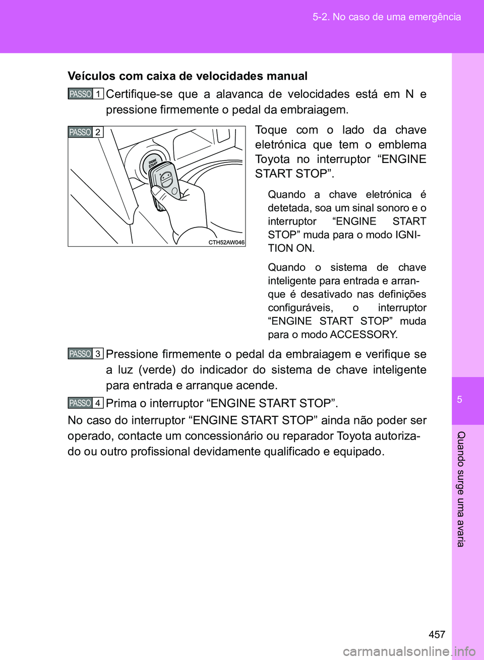 TOYOTA GT86 2017  Manual de utilização (in Portuguese) 5
457 5-2. No caso de uma emergência
Quando surge uma avaria
Veículos com caixa de velocidades manual 
Certifique-se que a alavanca de velocidades está em N e
pressione firmemente o pedal da embrai