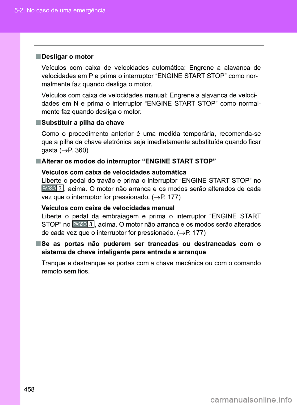 TOYOTA GT86 2017  Manual de utilização (in Portuguese) 458 5-2. No caso de uma emergência
nDesligar o motor
Veículos com caixa de velocidades automática: Engrene a alavanca de
velocidades em P e prima o interruptor “ENGINE START STOP” como nor-
mal