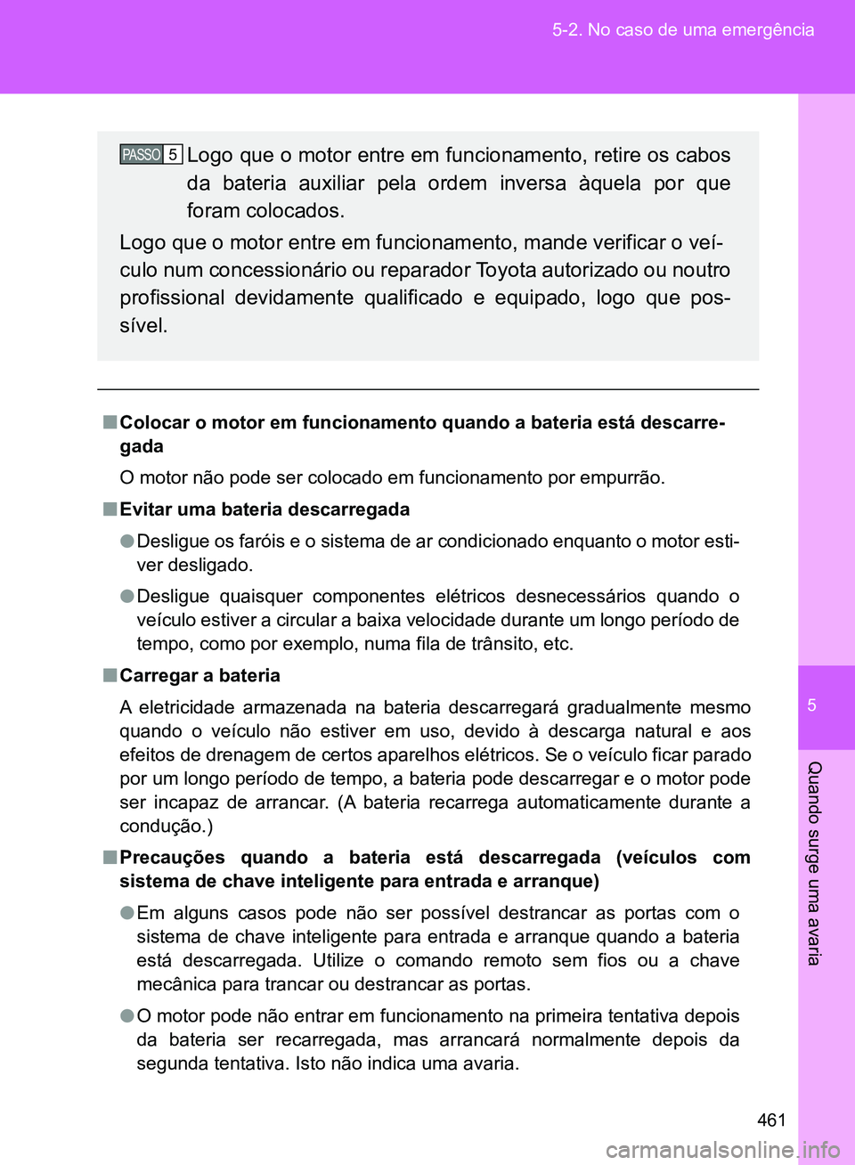 TOYOTA GT86 2017  Manual de utilização (in Portuguese) 5
461 5-2. No caso de uma emergência
Quando surge uma avaria
nColocar o motor em funcionamento quando a bateria está descarre-
gada
O motor não pode ser colocado em funcionamento por empurrão.
nEv