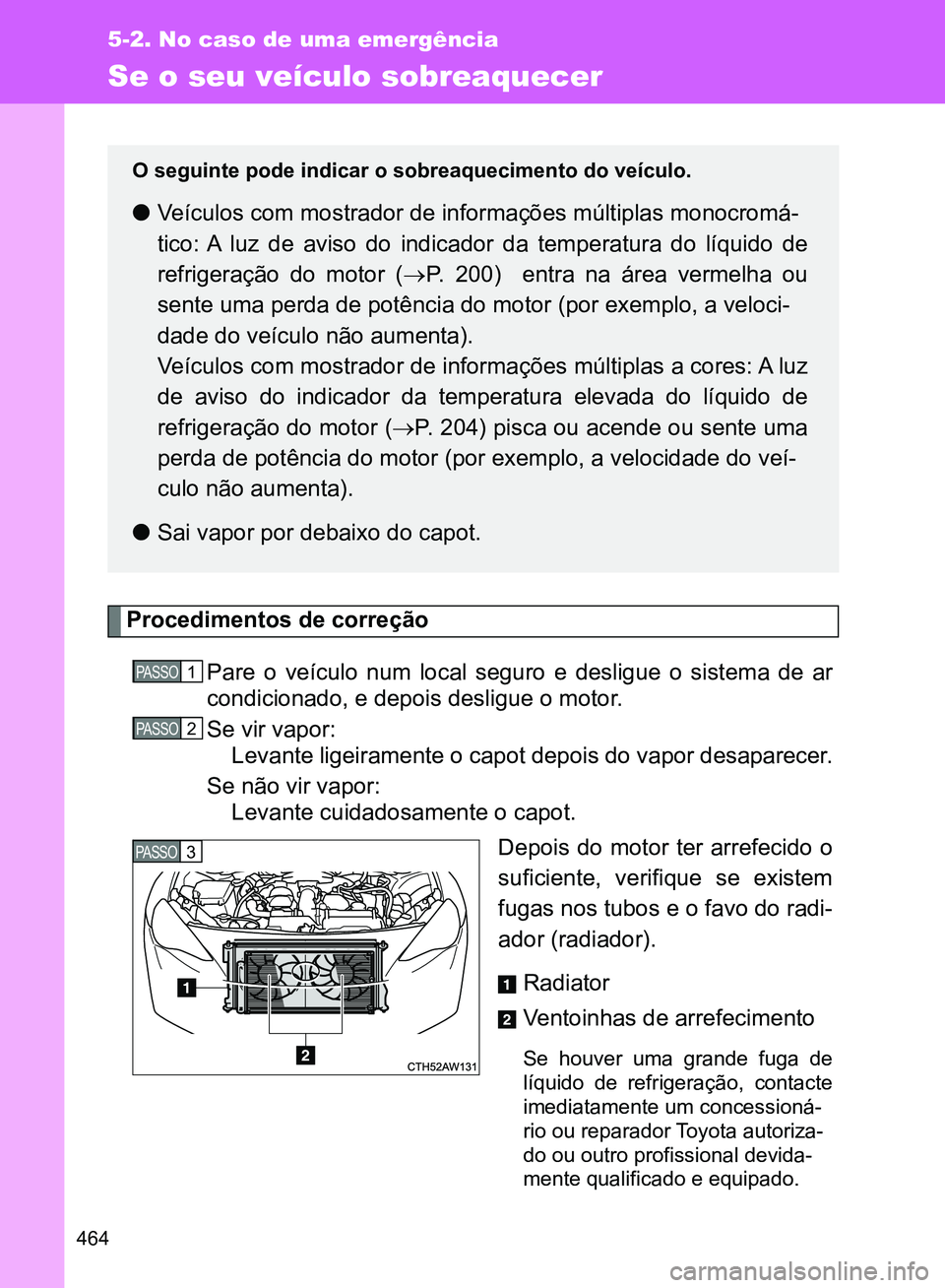 TOYOTA GT86 2017  Manual de utilização (in Portuguese) 464
5-2. No caso de uma emergência
Se o seu veículo sobreaquecer
Procedimentos de correção
Pare o veículo num local seguro e desligue o sistema de ar
condicionado, e depois desligue o motor. 
Se 