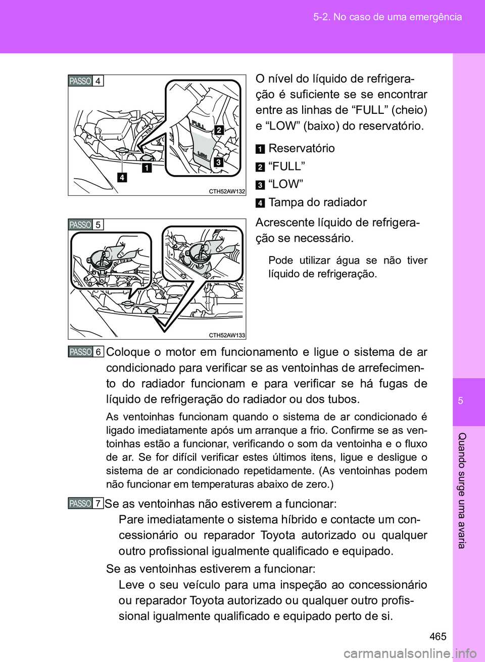 TOYOTA GT86 2017  Manual de utilização (in Portuguese) 5
465 5-2. No caso de uma emergência
Quando surge uma avaria
O nível do líquido de refrigera-
ção é suficiente se se encontrar
entre as linhas de “FULL” (cheio)
e “LOW” (baixo) do reserv