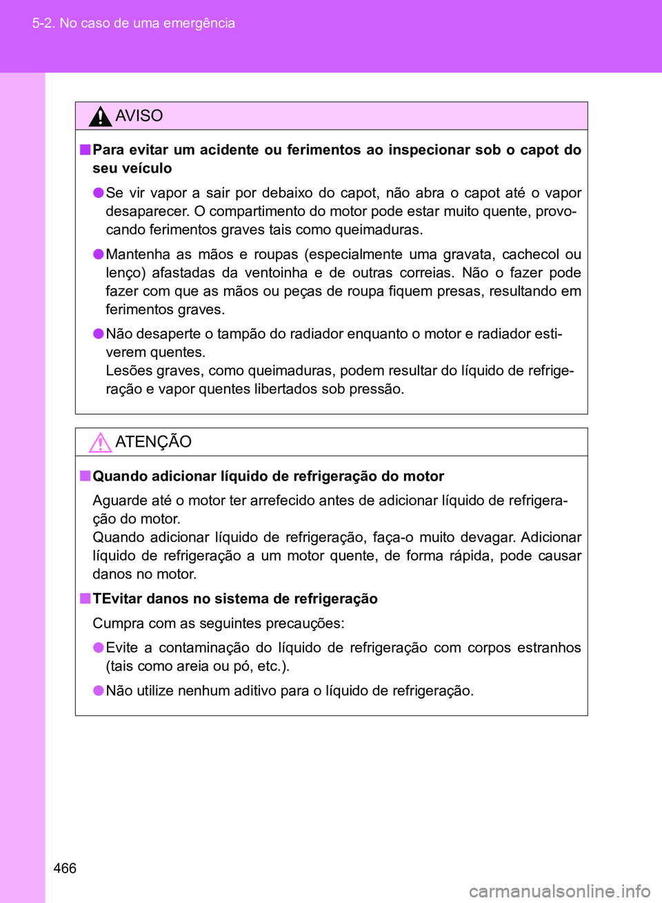 TOYOTA GT86 2017  Manual de utilização (in Portuguese) 466 5-2. No caso de uma emergência
AV I S O
nPara evitar um acidente ou ferimentos ao inspecionar sob o capot do
seu veículo
lSe vir vapor a sair por debaixo do capot, não abra o capot até o vapor