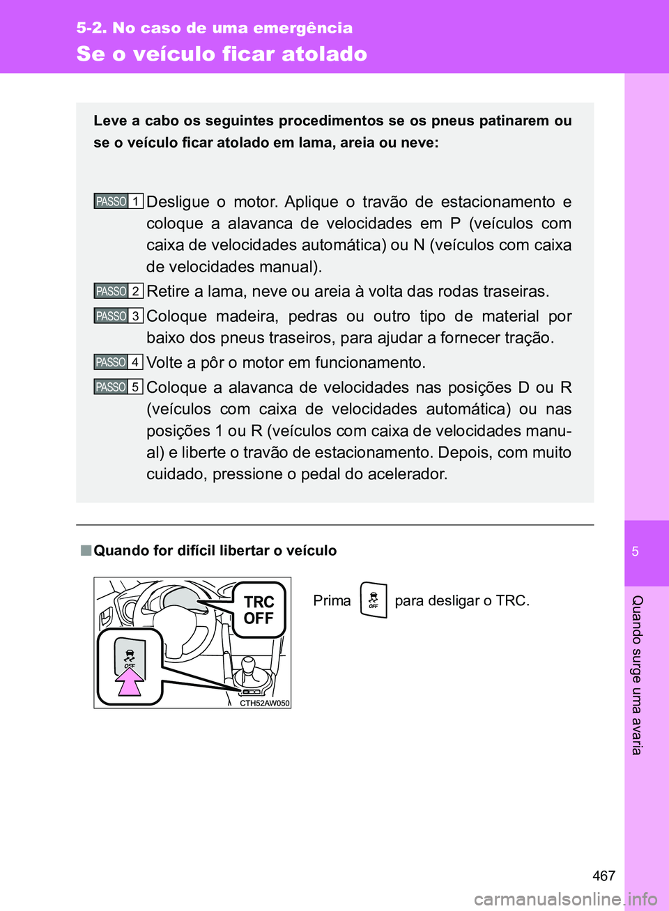 TOYOTA GT86 2017  Manual de utilização (in Portuguese) 5
467
5-2. No caso de uma emergência
Quando surge uma avaria
Se o veículo ficar atolado
nQuando for difícil libertar o veículo
Leve a cabo os seguintes procedimentos se os pneus patinarem ou
se o 
