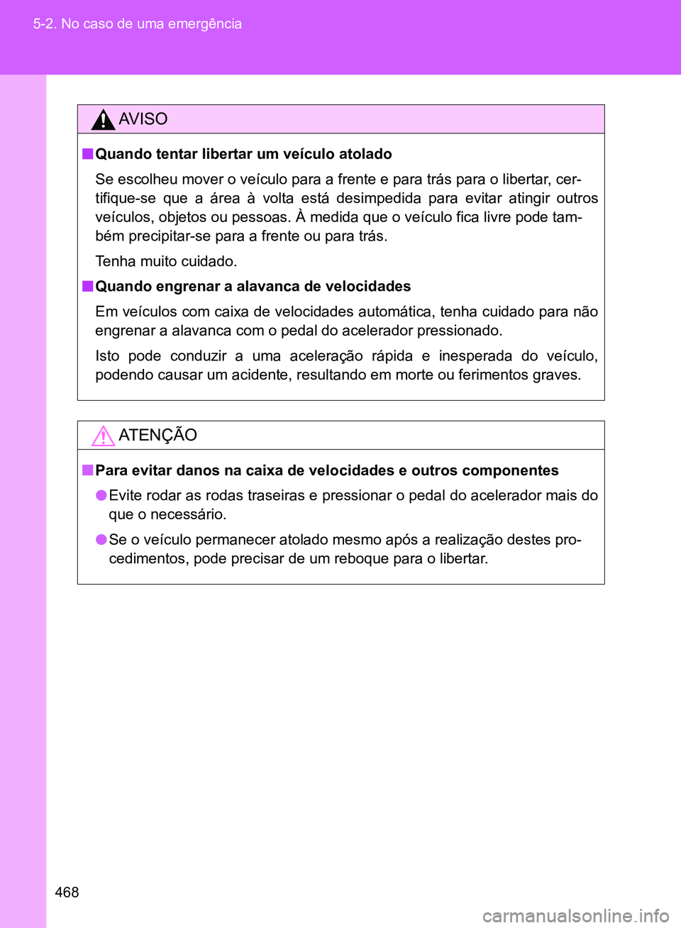TOYOTA GT86 2017  Manual de utilização (in Portuguese) 468 5-2. No caso de uma emergência
AV I S O
nQuando tentar libertar um veículo atolado
Se escolheu mover o veículo para a frente e para trás para o libertar, cer-
tifique-se que a área à volta e