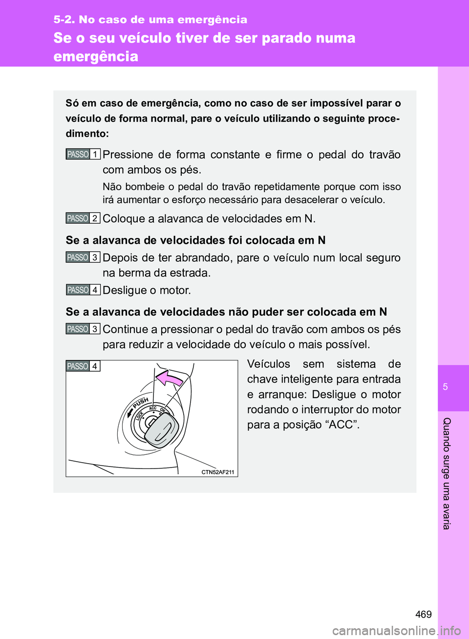 TOYOTA GT86 2017  Manual de utilização (in Portuguese) 5
469
5-2. No caso de uma emergência
Quando surge uma avaria
Se o seu veículo tiver de ser parado numa 
emergência
Só em caso de emergência, como no caso de ser impossível parar o
veículo de fo