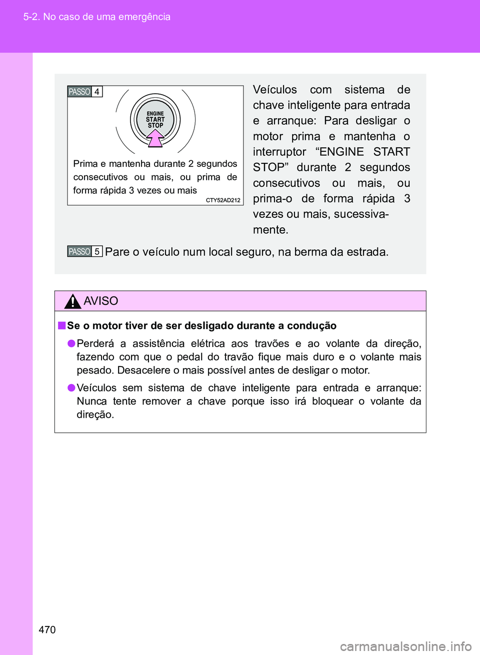 TOYOTA GT86 2017  Manual de utilização (in Portuguese) 470 5-2. No caso de uma emergência
AV I S O
nSe o motor tiver de ser desligado durante a condução
lPerderá a assistência elétrica aos travões e ao volante da direção,
fazendo com que o pedal 