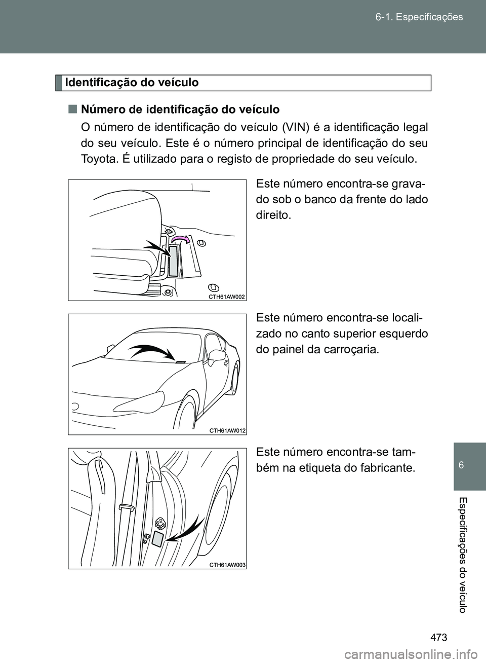 TOYOTA GT86 2017  Manual de utilização (in Portuguese) 473 6-1. Especificações
6
Especificações do veículo
Identificação do veículo
nNúmero de identificação do veículo
O número de identificação do veículo (VIN) é a identificação legal
d