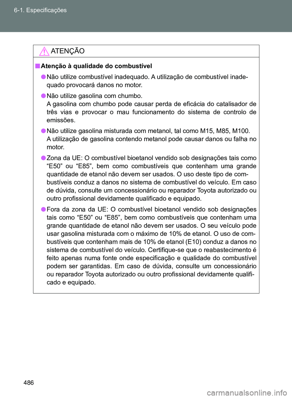 TOYOTA GT86 2017  Manual de utilização (in Portuguese) 486 6-1. Especificações
AT E N Ç Ã O
nAtenção à qualidade do combustível
lNão utilize combustível inadequado. A utilização de combustível inade-
quado provocará danos no motor.
lNão uti