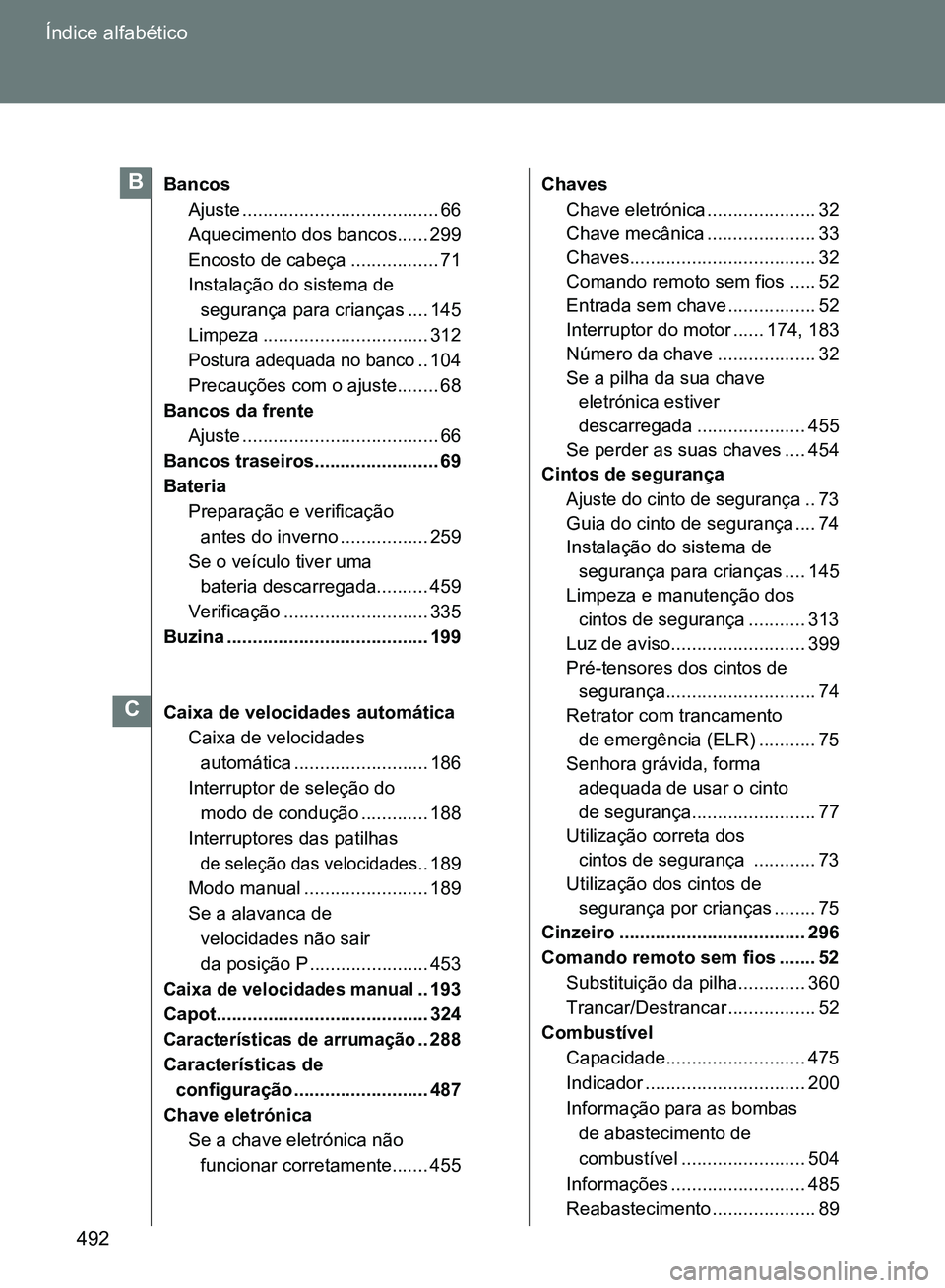 TOYOTA GT86 2017  Manual de utilização (in Portuguese) 492 Índice alfabético
Bancos
Ajuste ...................................... 66
Aquecimento dos bancos...... 299
Encosto de cabeça ................. 71
Instalação do sistema de 
segurança para cri