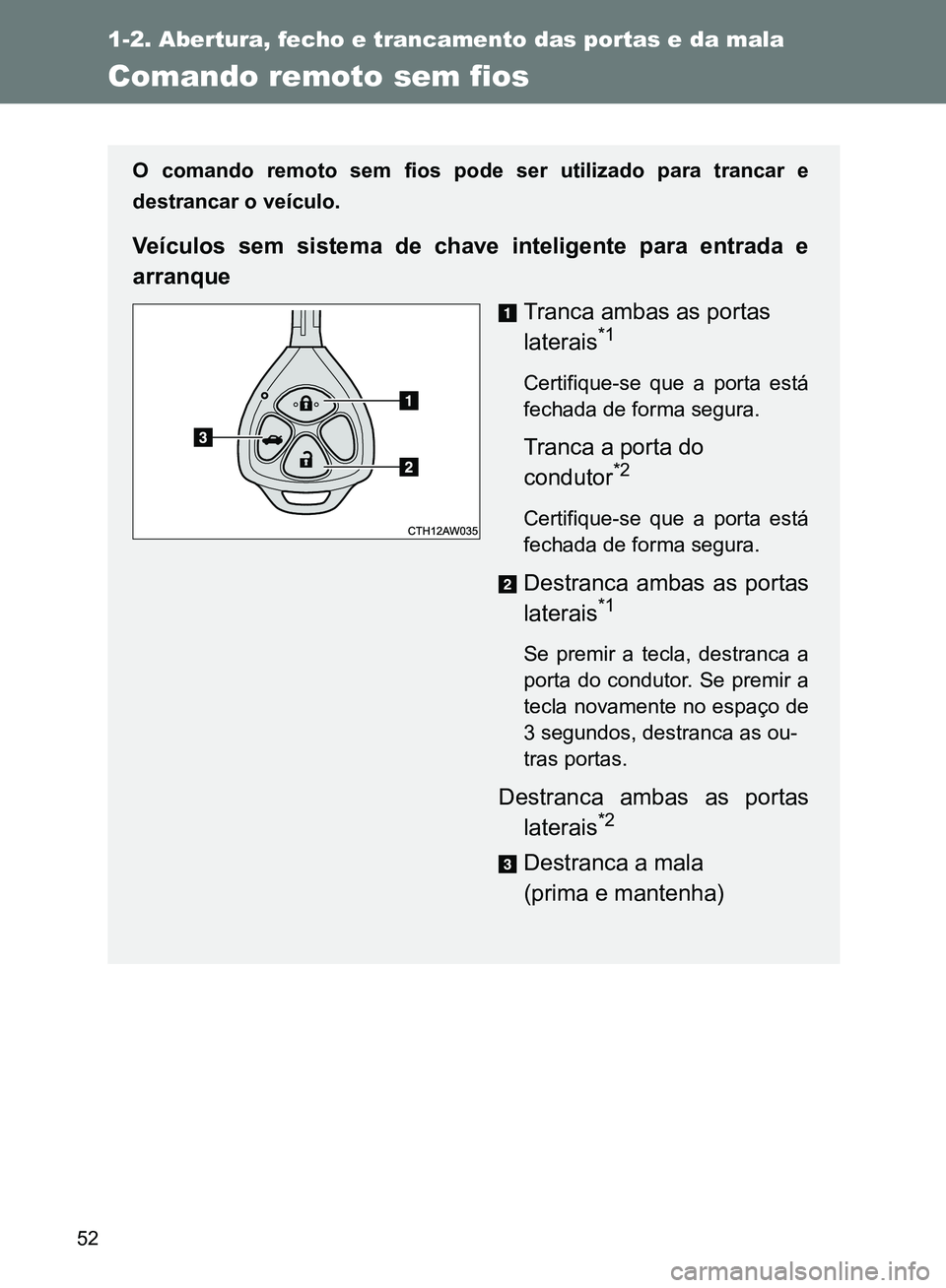 TOYOTA GT86 2017  Manual de utilização (in Portuguese) 52
1-2. Abertura, fecho e trancamento das portas e da mala
Comando remoto sem fios
O comando remoto sem fios pode ser utilizado para trancar e
destrancar o veículo.
Veículos sem sistema de chave int