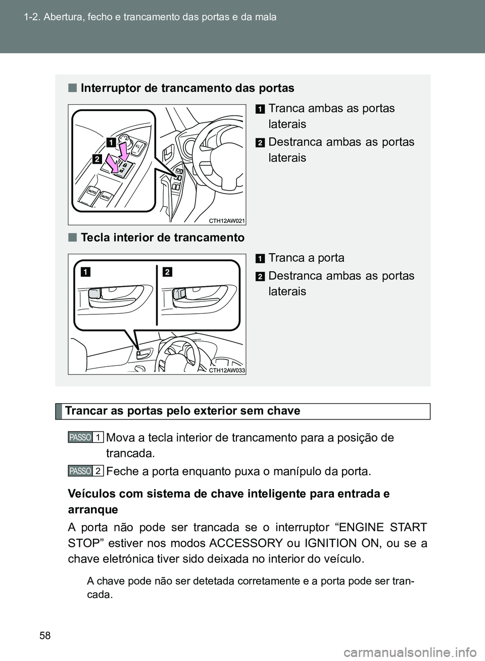 TOYOTA GT86 2017  Manual de utilização (in Portuguese) 58 1-2. Abertura, fecho e trancamento das portas e da mala
Trancar as portas pelo exterior sem chave
Mova a tecla interior de trancamento para a posição de 
trancada.
Feche a porta enquanto puxa o m