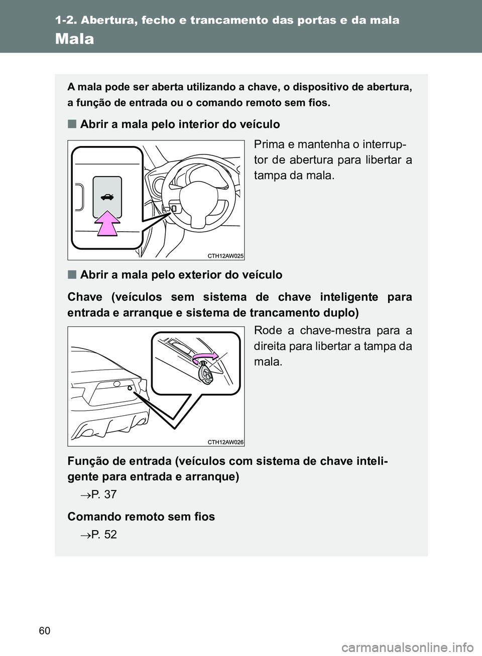 TOYOTA GT86 2017  Manual de utilização (in Portuguese) 60
1-2. Abertura, fecho e trancamento das portas e da mala
Mala
A mala pode ser aberta utilizando a chave, o dispositivo de abertura,
a função de entrada ou o comando remoto sem fios.
nAbrir a mala 
