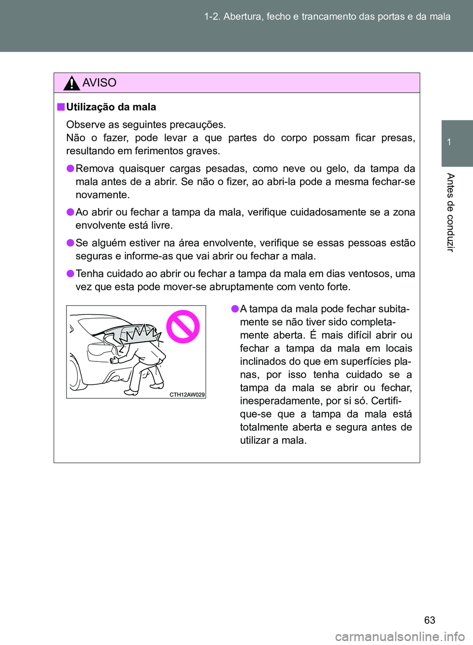 TOYOTA GT86 2017  Manual de utilização (in Portuguese) 63 1-2. Abertura, fecho e trancamento das portas e da mala
1
Antes de conduzir
AV I S O
nUtilização da mala
Observe as seguintes precauções.
Não o fazer, pode levar a que partes do corpo possam f