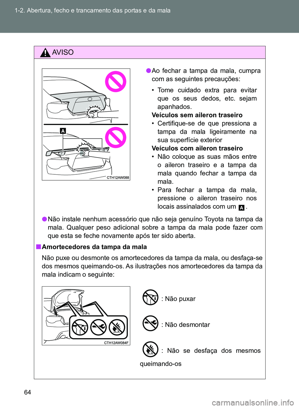 TOYOTA GT86 2017  Manual de utilização (in Portuguese) 64 1-2. Abertura, fecho e trancamento das portas e da mala
AV I S O
lNão instale nenhum acessório que não seja genuíno Toyota na tampa da
mala. Qualquer peso adicional sobre a tampa da mala pode f