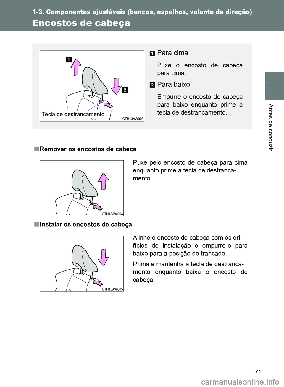 TOYOTA GT86 2017  Manual de utilização (in Portuguese) 71
1
1-3. Componentes ajustáveis (bancos, espelhos, volante da direção)
Antes de conduzir
Encostos de cabeça
nRemover os encostos de cabeça    
nInstalar os encostos de cabeça       
Para cima
P