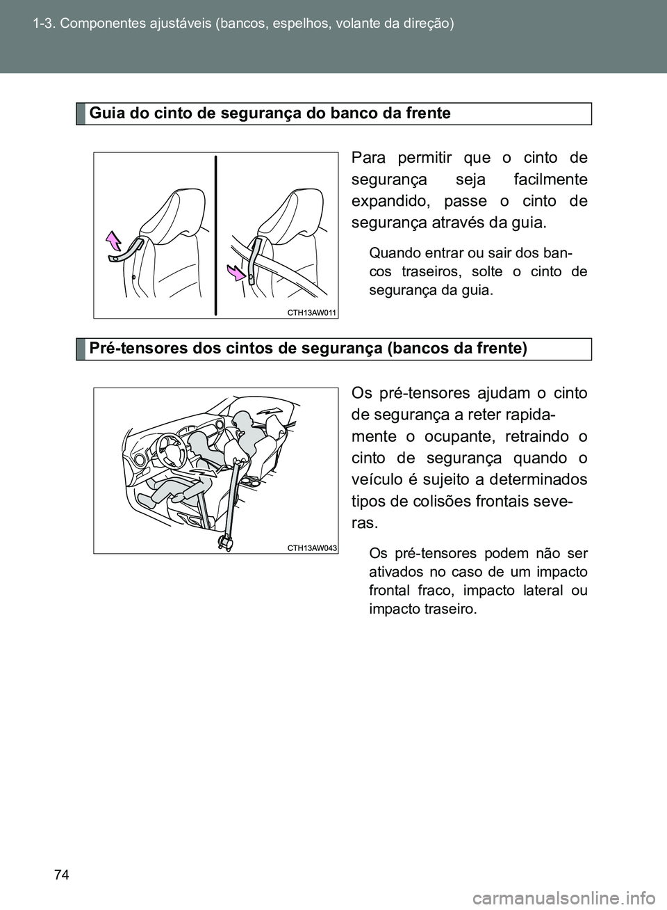 TOYOTA GT86 2017  Manual de utilização (in Portuguese) 74 1-3. Componentes ajustáveis (bancos, espelhos, volante da direção)
Guia do cinto de segurança do banco da frente
Para permitir que o cinto de
segurança seja facilmente
expandido, passe o cinto