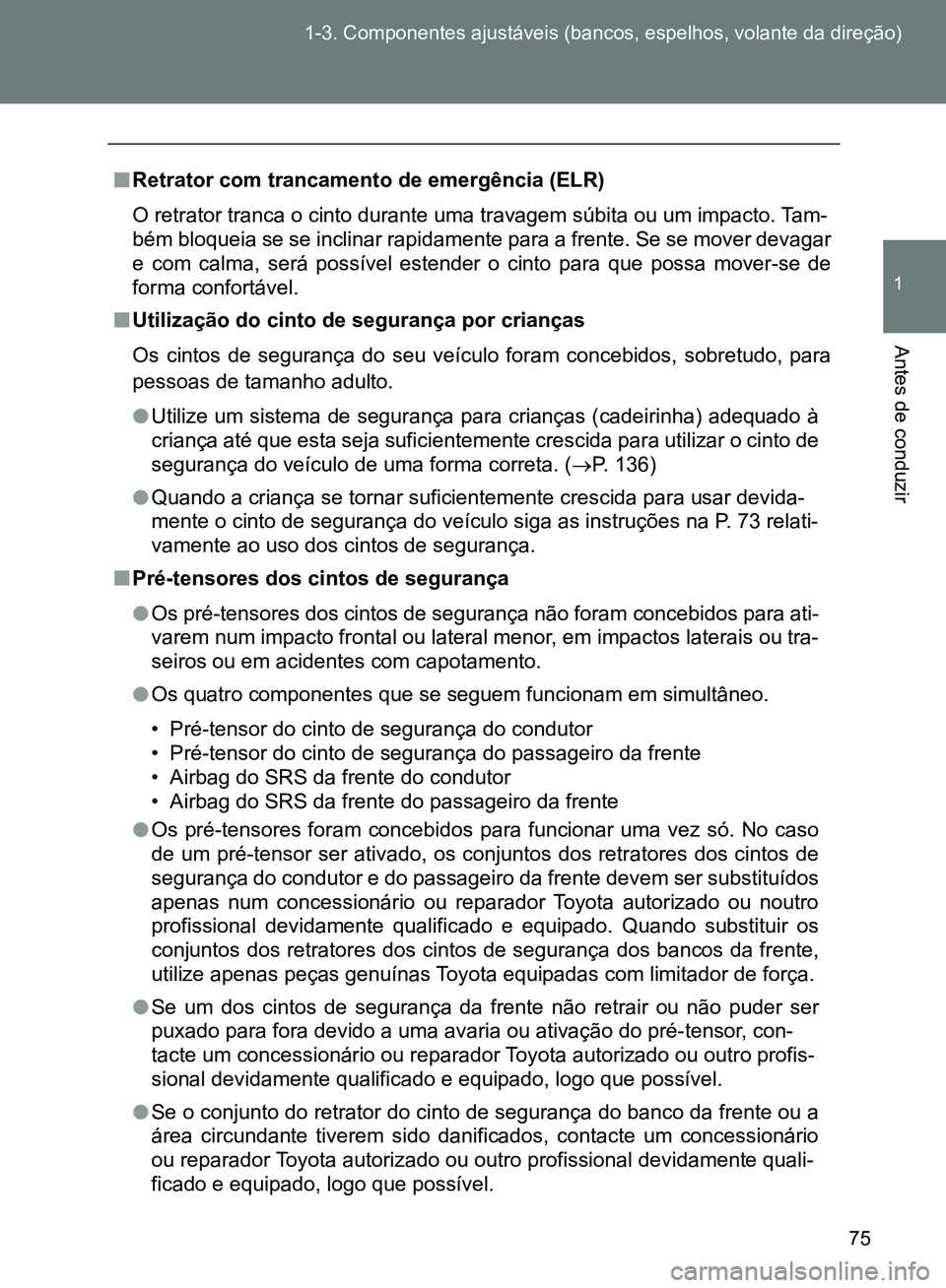 TOYOTA GT86 2017  Manual de utilização (in Portuguese) 75 1-3. Componentes ajustáveis (bancos, espelhos, volante da direção)
1
Antes de conduzir
nRetrator com trancamento de emergência (ELR)
O retrator tranca o cinto durante uma travagem súbita ou um