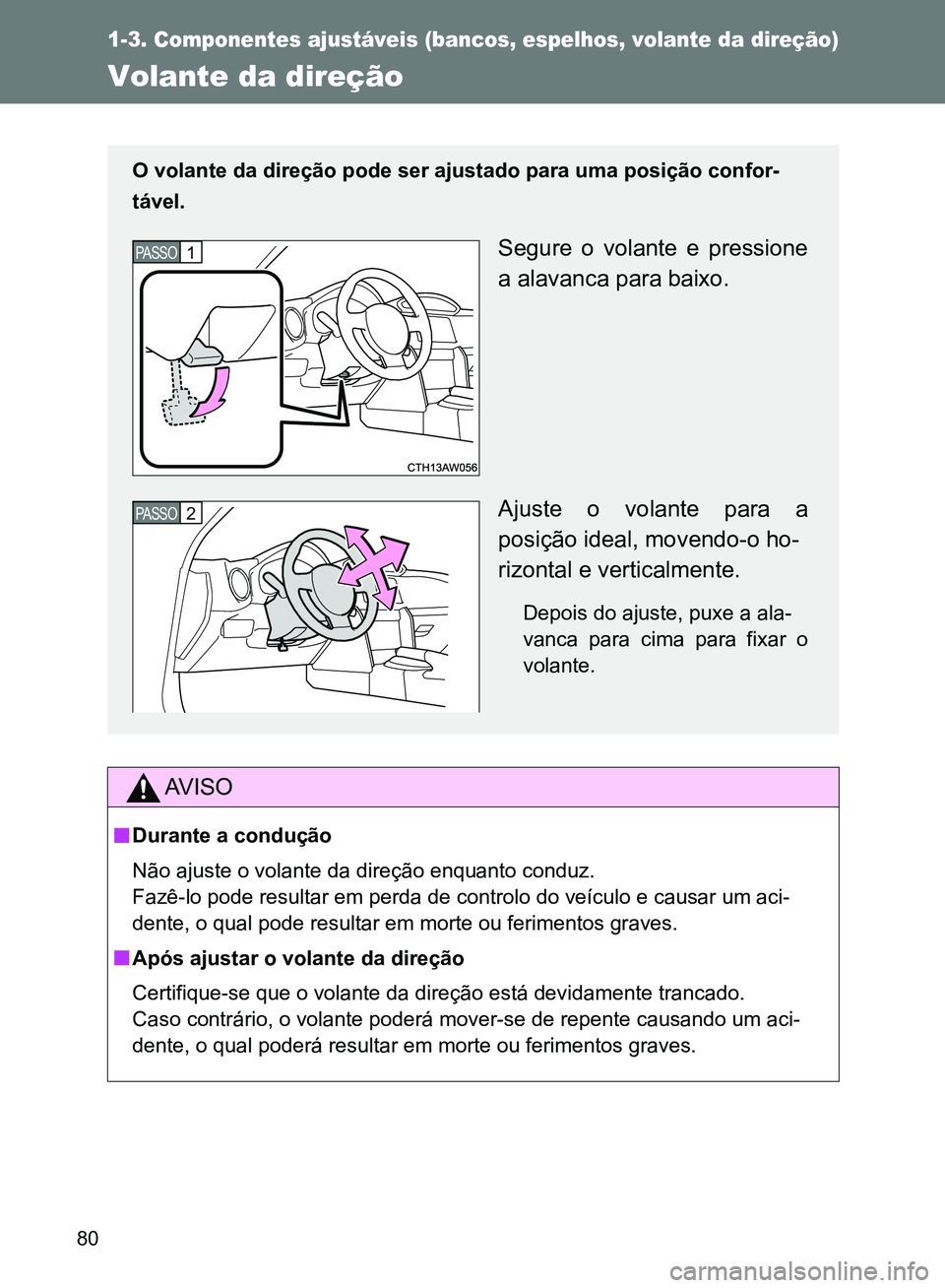 TOYOTA GT86 2017  Manual de utilização (in Portuguese) 80
1-3. Componentes ajustáveis (bancos, espelhos, volante da direção)
Volante da direção 
AV I S O
nDurante a condução
Não ajuste o volante da direção enquanto conduz.
Fazê-lo pode resultar