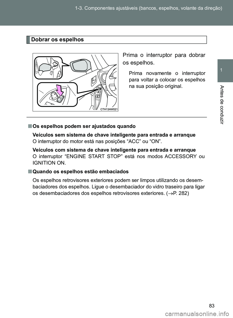TOYOTA GT86 2017  Manual de utilização (in Portuguese) 83 1-3. Componentes ajustáveis (bancos, espelhos, volante da direção)
1
Antes de conduzir
Dobrar os espelhos
Prima o interruptor para dobrar
os espelhos.
Prima novamente o interruptor
para voltar a