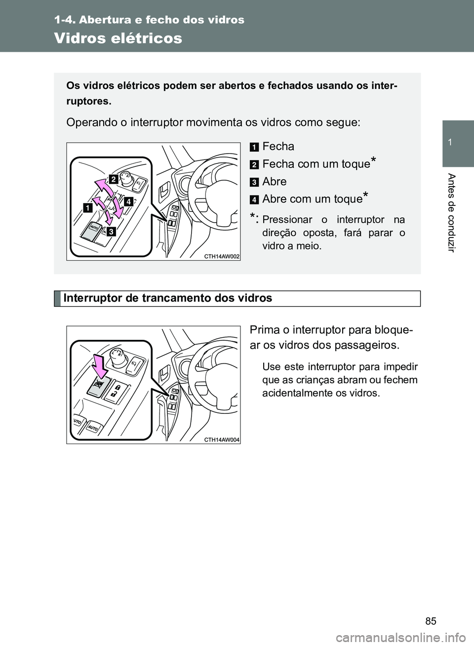 TOYOTA GT86 2017  Manual de utilização (in Portuguese) 85
1
Antes de conduzir
1-4. Abertura e fecho dos vidros 
Vidros elétricos
Interruptor de trancamento dos vidros
Prima o interruptor para bloque-
ar os vidros dos passageiros.
Use este interruptor par