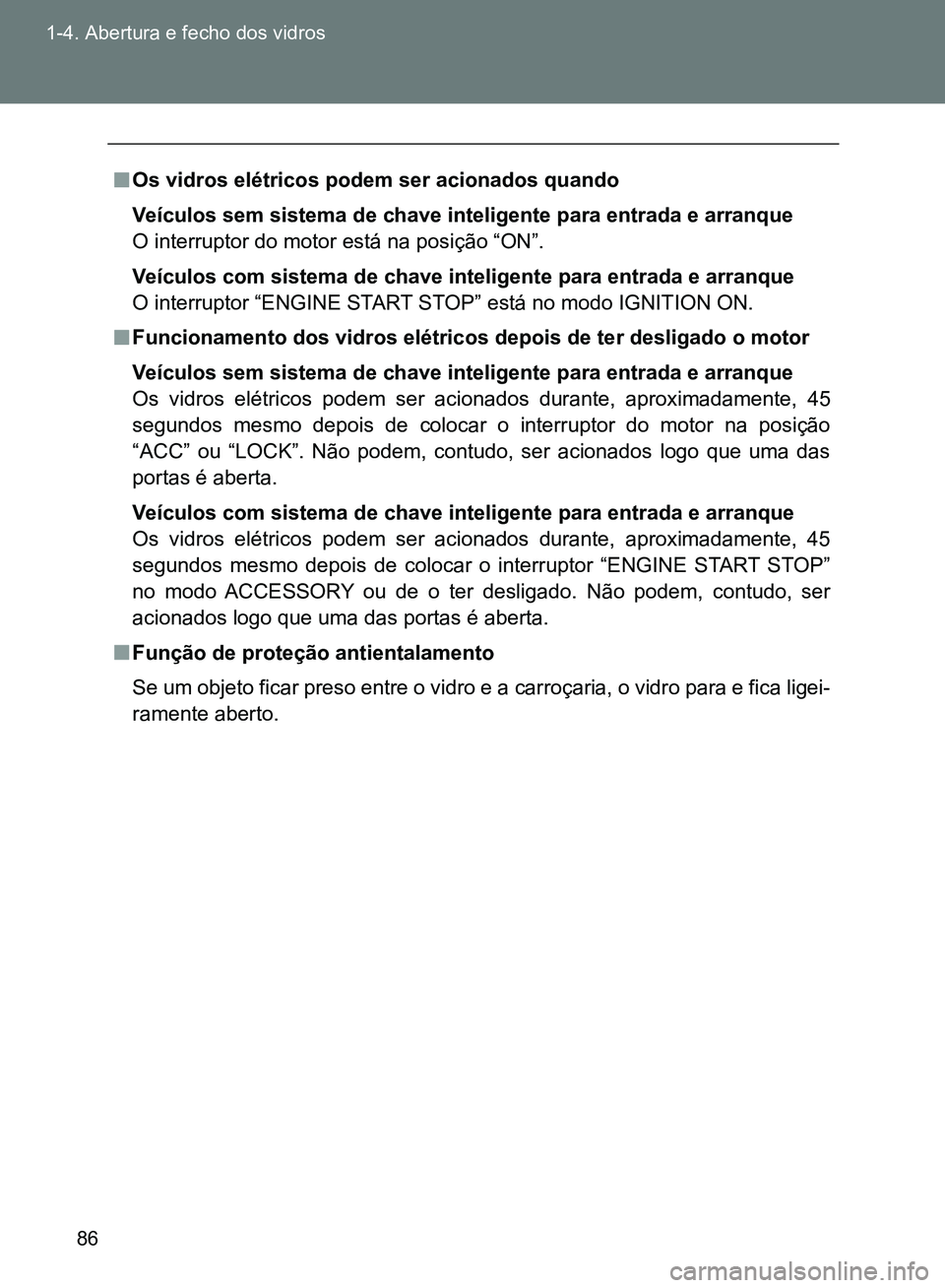 TOYOTA GT86 2017  Manual de utilização (in Portuguese) 86 1-4. Abertura e fecho dos vidros
nOs vidros elétricos podem ser acionados quando
Veículos sem sistema de chave inteligente para entrada e arranque
O interruptor do motor está na posição “ON