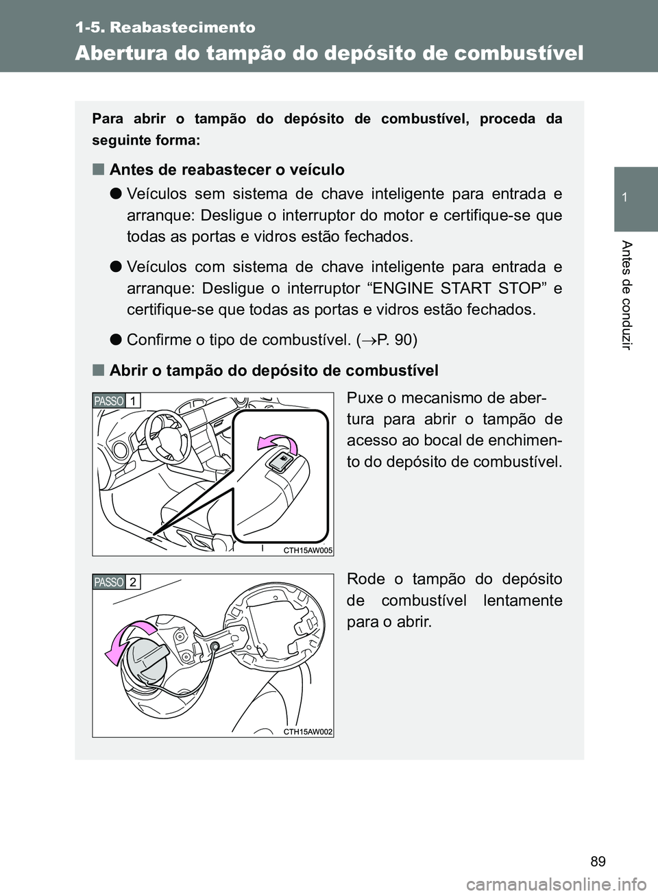 TOYOTA GT86 2017  Manual de utilização (in Portuguese) 89
1
Antes de conduzir
1-5. Reabastecimento
Abertura do tampão do depósito de combustível
Para abrir o tampão do depósito de combustível, proceda da
seguinte forma:
nAntes de reabastecer o veíc