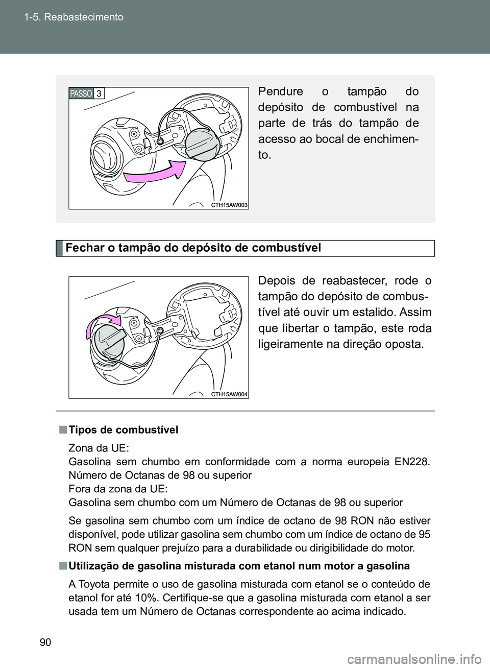 TOYOTA GT86 2017  Manual de utilização (in Portuguese) 90 1-5. Reabastecimento
Fechar o tampão do depósito de combustível
Depois de reabastecer, rode o
tampão do depósito de combus-
tível até ouvir um estalido. Assim
que libertar o tampão, este ro