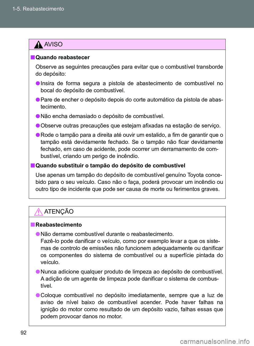 TOYOTA GT86 2017  Manual de utilização (in Portuguese) 92 1-5. Reabastecimento
AV I S O
nQuando reabastecer
Observe as seguintes precauções para evitar que o combustível transborde
do depósito:
lInsira de forma segura a pistola de abastecimento de com