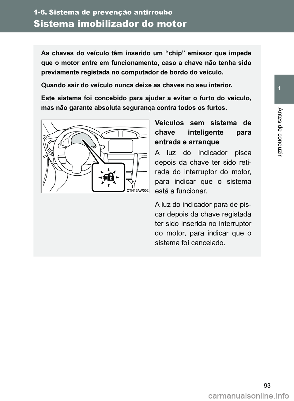 TOYOTA GT86 2017  Manual de utilização (in Portuguese) 93
1
Antes de conduzir
1-6. Sistema de prevenção antirroubo
Sistema imobilizador do motor
As chaves do veículo têm inserido um “chip” emissor que impede
que o motor entre em funcionamento, cas
