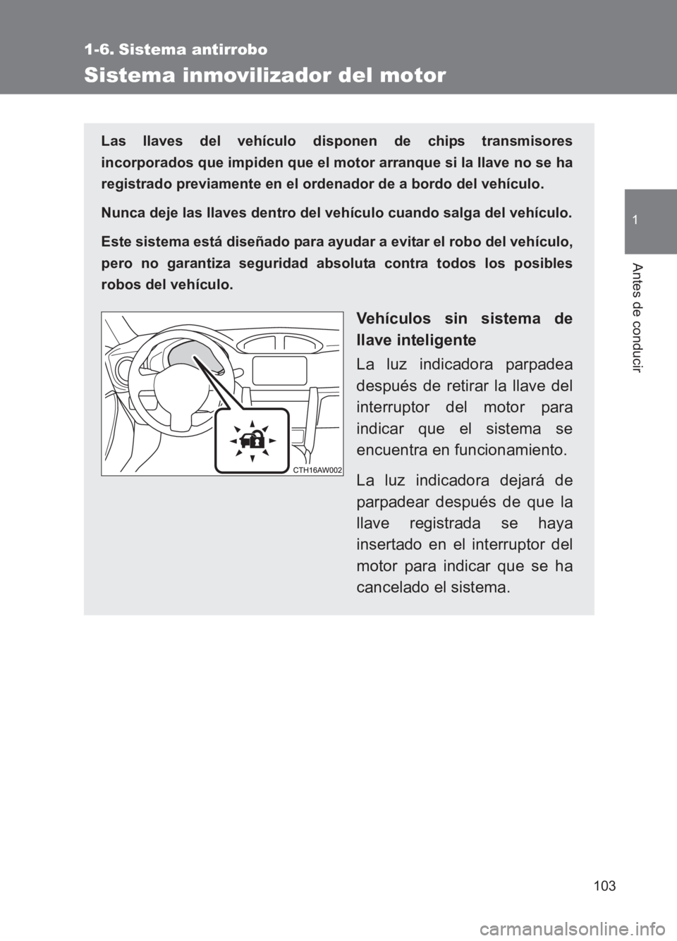 TOYOTA GT86 2017  Manuale de Empleo (in Spanish) 103
1
Antes de conducir
86_ES (OM18075S)
1-6. Sistema antirrobo
Sistema inmovilizador del motor
Las llaves del vehículo disponen de chips transmisores
incorporados que impiden que el motor arranque s