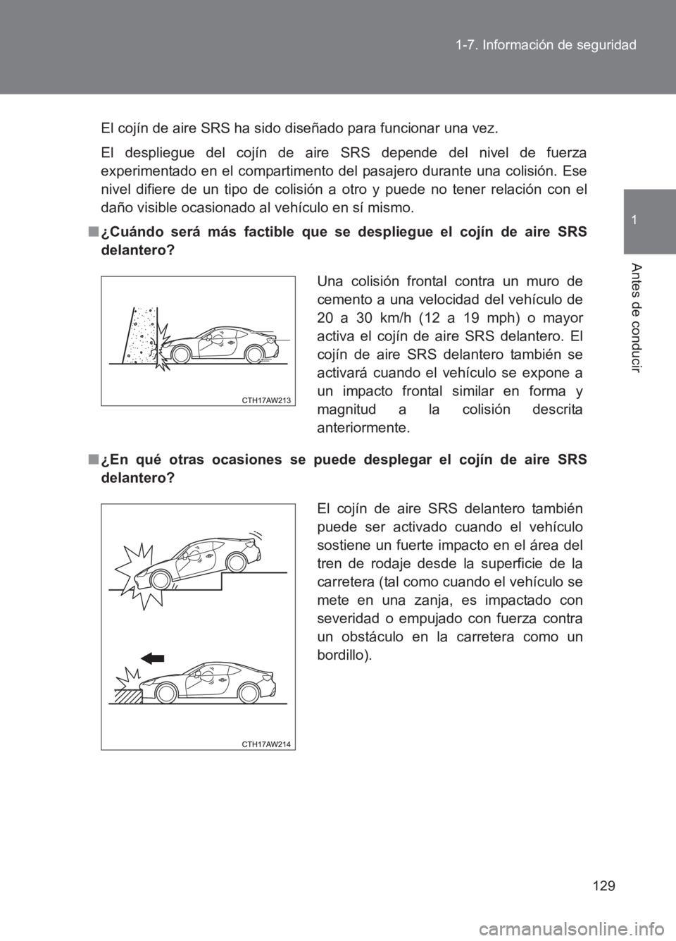 TOYOTA GT86 2017  Manuale de Empleo (in Spanish) 129
1-7. Información de seguridad
1
Antes de conducir
86_ES (OM18075S)
El cojín de aire SRS ha sido diseñado para funcionar una vez.
El despliegue del cojín de aire SRS depende del nivel de fuerza