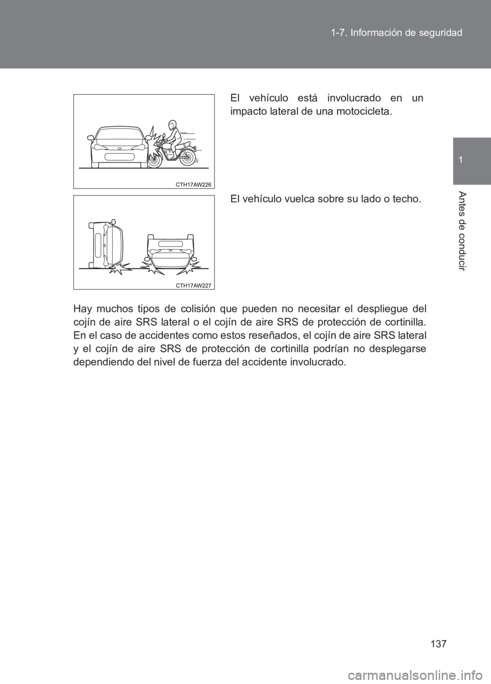 TOYOTA GT86 2017  Manuale de Empleo (in Spanish) 137
1-7. Información de seguridad
1
Antes de conducir
86_ES (OM18075S)
Hay muchos tipos de colisión que pueden no necesitar el despliegue del
cojín de aire SRS lateral o el cojín de aire SRS de pr