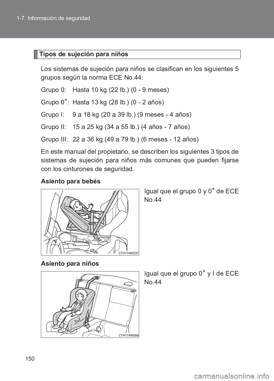 TOYOTA GT86 2017  Manuale de Empleo (in Spanish) 150
1-7. Información de seguridad
86_ES (OM18075S)
Tipos de sujeción para niños
Los sistemas de sujeción para niños se clasifican en los siguientes 5
grupos según la norma ECE No.44:
Grupo 0: Ha