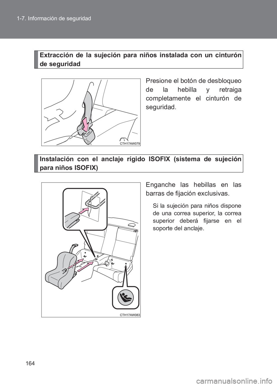 TOYOTA GT86 2017  Manuale de Empleo (in Spanish) 164
1-7. Información de seguridad
86_ES (OM18075S)
Extracción de la sujeción para niños instalada con un cinturón
de seguridad
Presione el botón de desbloqueo
de la hebilla y retraiga
completame