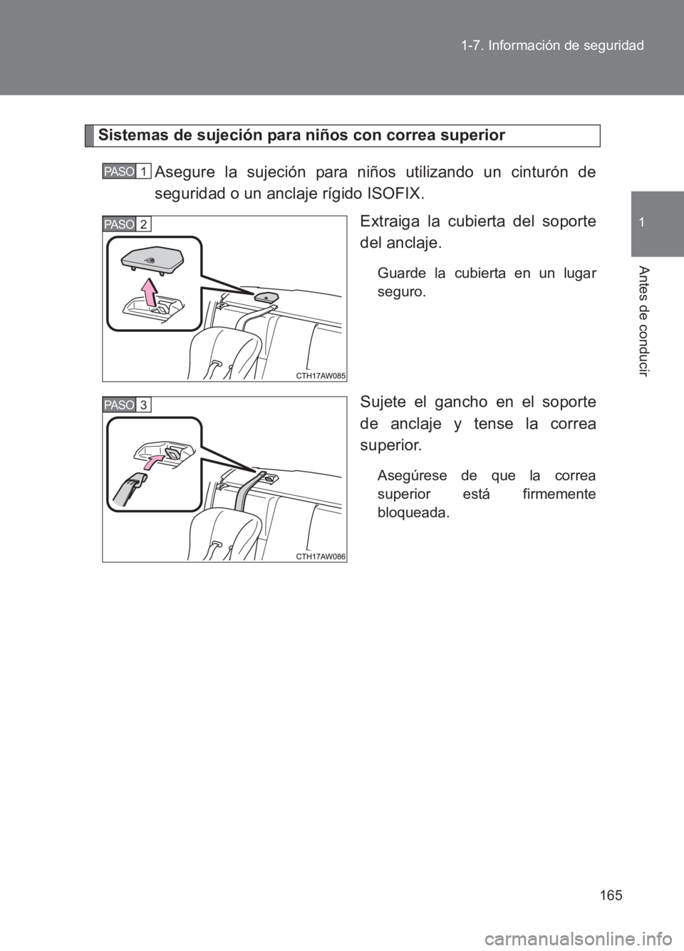 TOYOTA GT86 2017  Manuale de Empleo (in Spanish) 165
1-7. Información de seguridad
1
Antes de conducir
86_ES (OM18075S)
Sistemas de sujeción para niños con correa superior
Asegure la sujeción para niños utilizando un cinturón de
seguridad o un