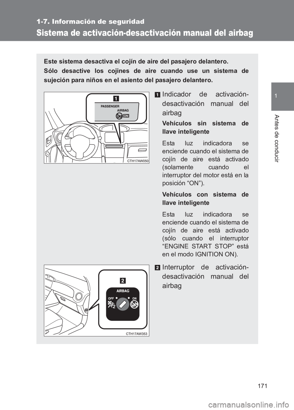 TOYOTA GT86 2017  Manuale de Empleo (in Spanish) 171
1
1-7. Información de seguridad
Antes de conducir
86_ES (OM18075S)
Sistema de activación-desactivación manual del airbag
Este sistema desactiva el cojín de aire del pasajero delantero. 
Sólo 