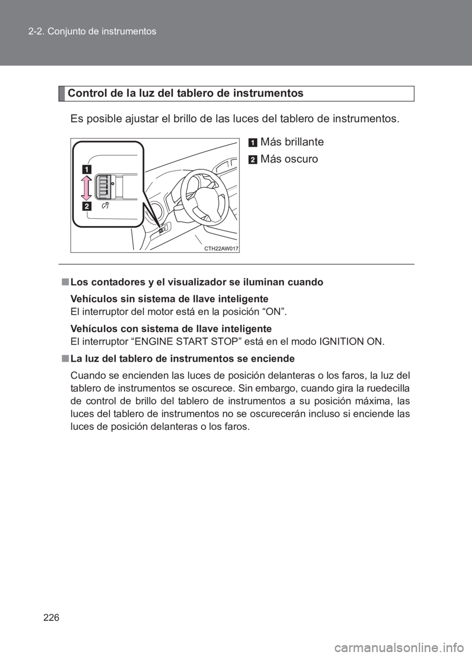 TOYOTA GT86 2017  Manuale de Empleo (in Spanish) 226
2-2. Conjunto de instrumentos
86_ES (OM18075S)
Control de la luz del tablero de instrumentos
Es posible ajustar el brillo de las luces del tablero de instrumentos. Más brillante
Más oscuro
■Lo