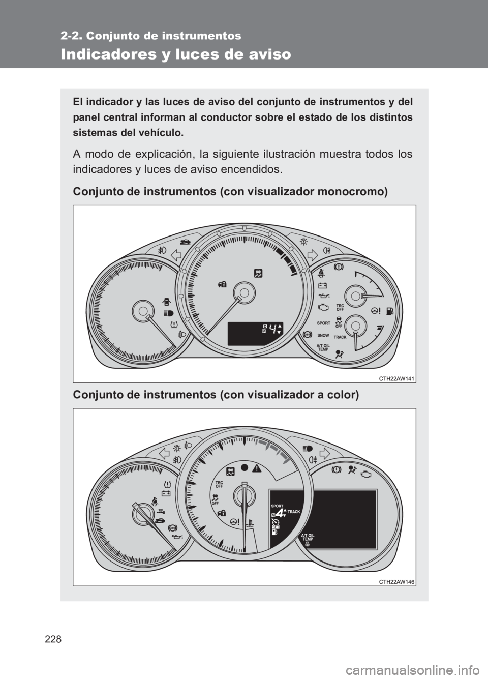 TOYOTA GT86 2017  Manuale de Empleo (in Spanish) 228
2-2. Conjunto de instrumentos
86_ES (OM18075S)
Indicadores y luces de aviso
El indicador y las luces de aviso del conjunto de instrumentos y del
panel central informan al conductor sobre el estado