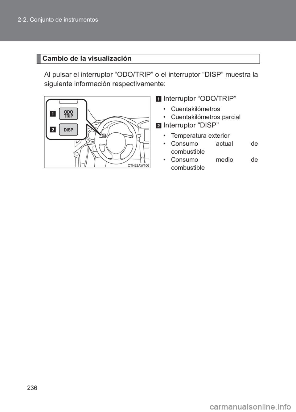 TOYOTA GT86 2017 Manuale de Empleo (in Spanish) 236
2-2. Conjunto de instrumentos
86_ES (OM18075S)
Cambio de la visualización
Al pulsar el interruptor “ODO/TRIP” o el interruptor “DISP” muestra la
siguiente información respectivamente: In TOYOTA GT86 2017 Manuale de Empleo (in Spanish) 236
2-2. Conjunto de instrumentos
86_ES (OM18075S)
Cambio de la visualización
Al pulsar el interruptor “ODO/TRIP” o el interruptor “DISP” muestra la
siguiente información respectivamente: In
