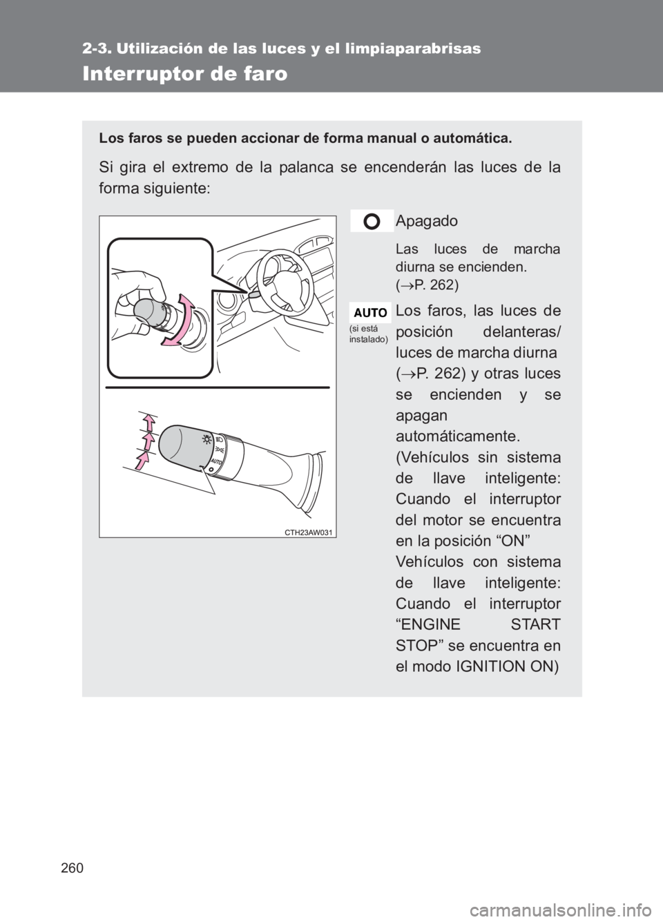 TOYOTA GT86 2017 Manuale de Empleo (in Spanish) 260
86_ES (OM18075S)
2-3. Utilización de las luces y el limpiaparabrisas
Interruptor de faro
Los faros se pueden accionar de forma manual o automática.
Si gira el extremo de la palanca se encenderá TOYOTA GT86 2017 Manuale de Empleo (in Spanish) 260
86_ES (OM18075S)
2-3. Utilización de las luces y el limpiaparabrisas
Interruptor de faro
Los faros se pueden accionar de forma manual o automática.
Si gira el extremo de la palanca se encenderá