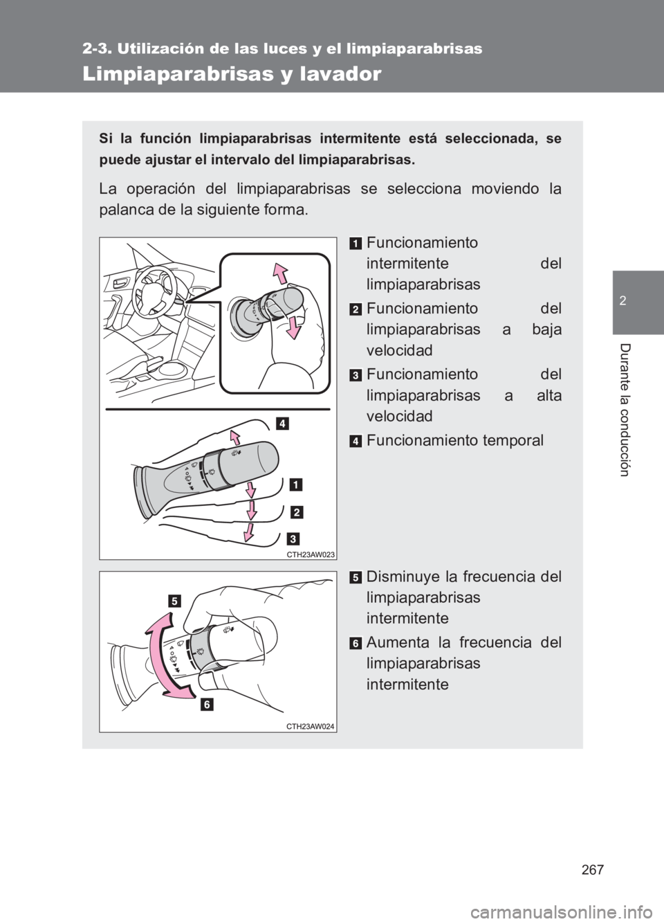 TOYOTA GT86 2017 Manuale de Empleo (in Spanish) 267
2-3. Utilización de las luces y el limpiaparabrisas
2
Durante la conducción
86_ES (OM18075S)
Limpiaparabrisas y lavador
Si la función limpiaparabrisas intermitente está seleccionada, se
puede TOYOTA GT86 2017 Manuale de Empleo (in Spanish) 267
2-3. Utilización de las luces y el limpiaparabrisas
2
Durante la conducción
86_ES (OM18075S)
Limpiaparabrisas y lavador
Si la función limpiaparabrisas intermitente está seleccionada, se
puede