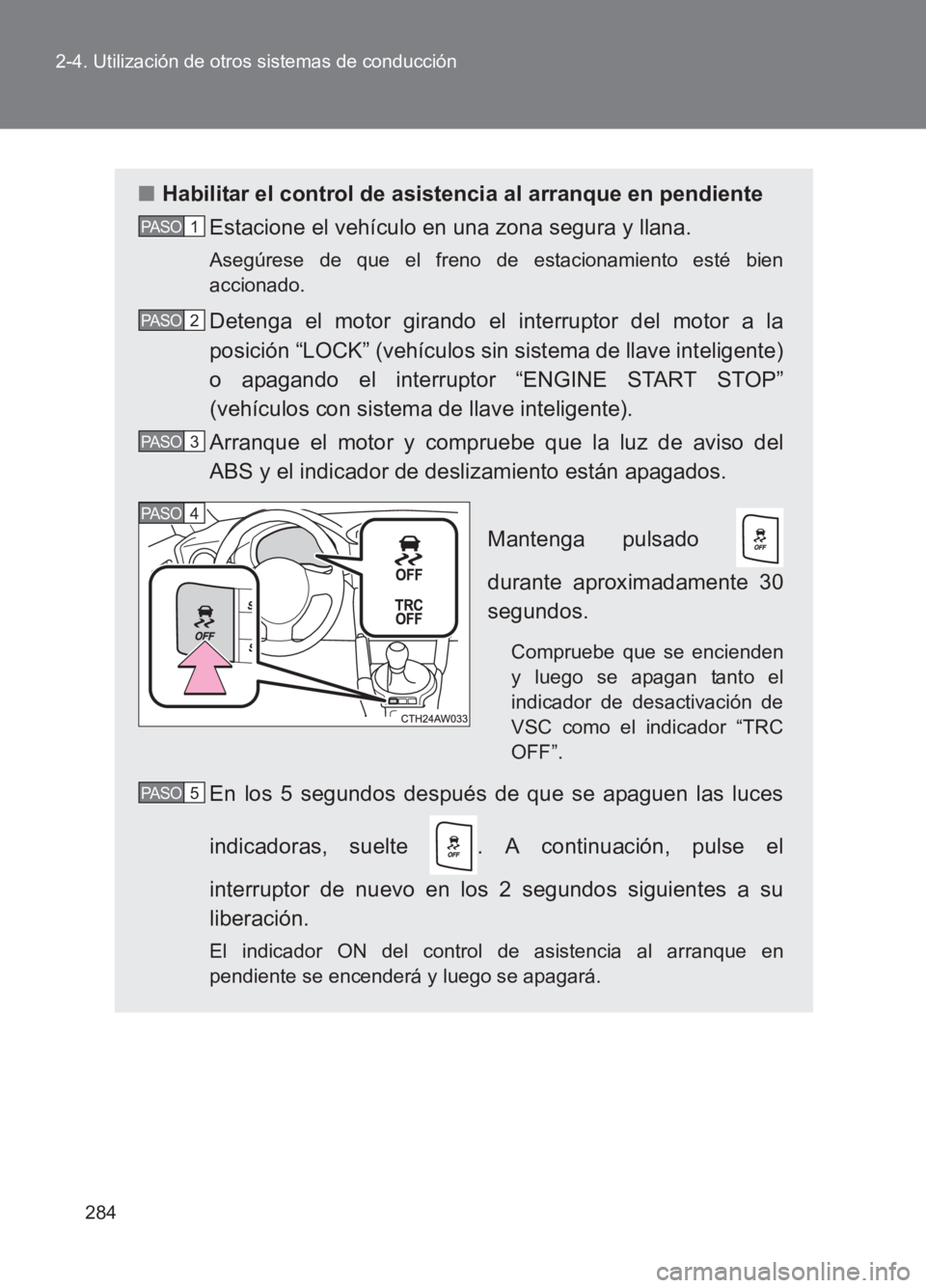 TOYOTA GT86 2017 Manuale de Empleo (in Spanish) 284
2-4. Utilización de otros sistemas de conducción
86_ES (OM18075S)
■
Habilitar el control de asistencia al arranque en pendiente
Estacione el vehículo en una zona segura y llana.
Asegúrese de TOYOTA GT86 2017 Manuale de Empleo (in Spanish) 284
2-4. Utilización de otros sistemas de conducción
86_ES (OM18075S)
■
Habilitar el control de asistencia al arranque en pendiente
Estacione el vehículo en una zona segura y llana.
Asegúrese de