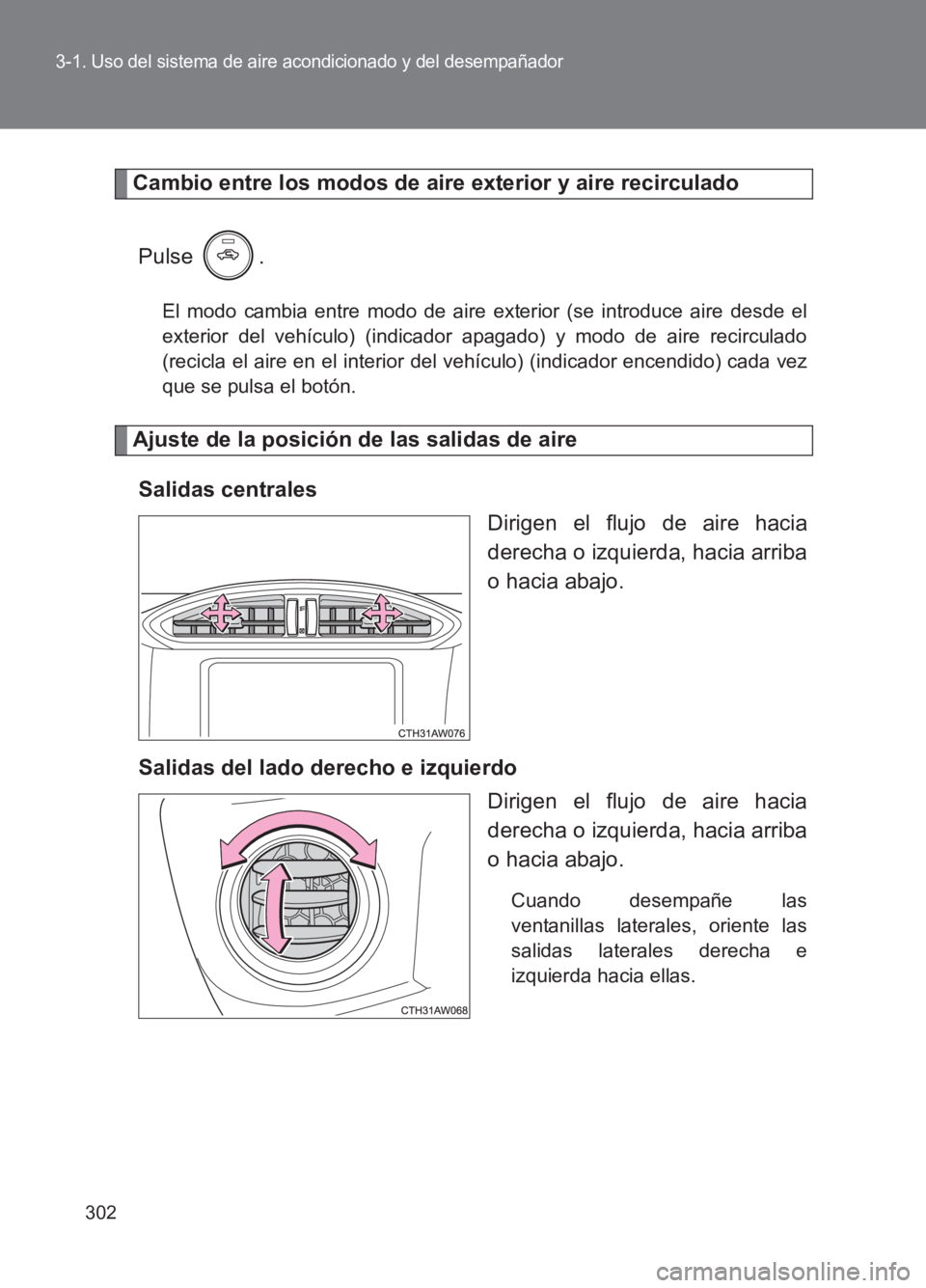 TOYOTA GT86 2017  Manuale de Empleo (in Spanish) 302
3-1. Uso del sistema de aire acondicionado y del desempañador
86_ES (OM18075S)
Cambio entre los modos de aire exterior y aire recirculadoPulse .
El modo cambia entre modo de aire exterior (se int