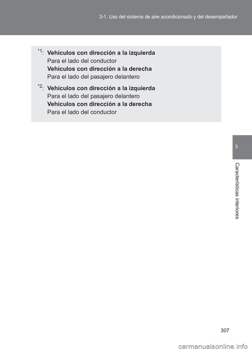 TOYOTA GT86 2017  Manuale de Empleo (in Spanish) 307
3-1. Uso del sistema de aire acondicionado y del desempañador
3
Características interiores
86_ES (OM18075S)
*1: Vehículos con dirección a la izquierda  
Para el lado del conductor 
Vehículos 
