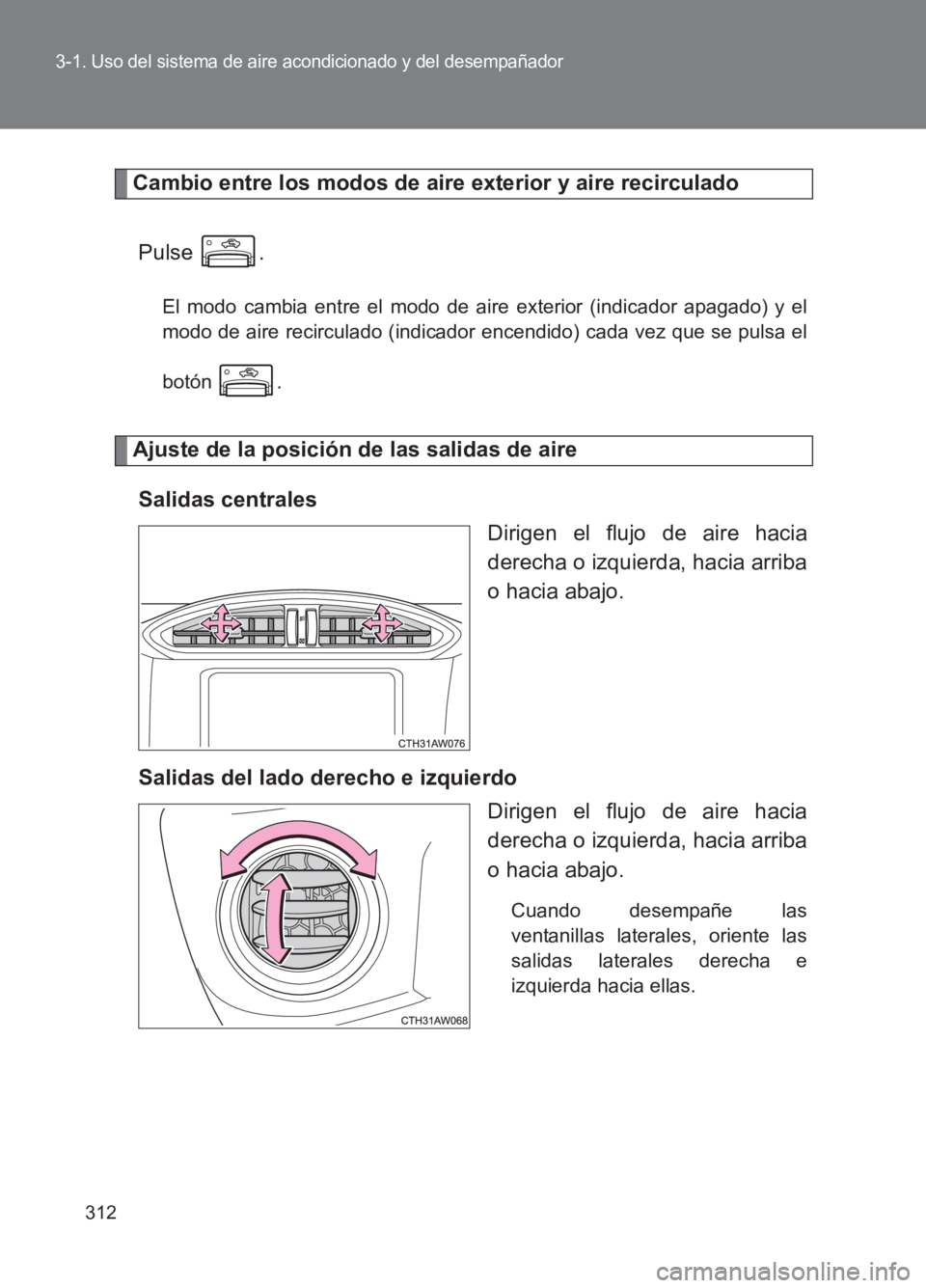 TOYOTA GT86 2017  Manuale de Empleo (in Spanish) 312
3-1. Uso del sistema de aire acondicionado y del desempañador
86_ES (OM18075S)
Cambio entre los modos de aire exterior y aire recirculadoPulse .
El modo cambia entre el modo de ai re exterior (in
