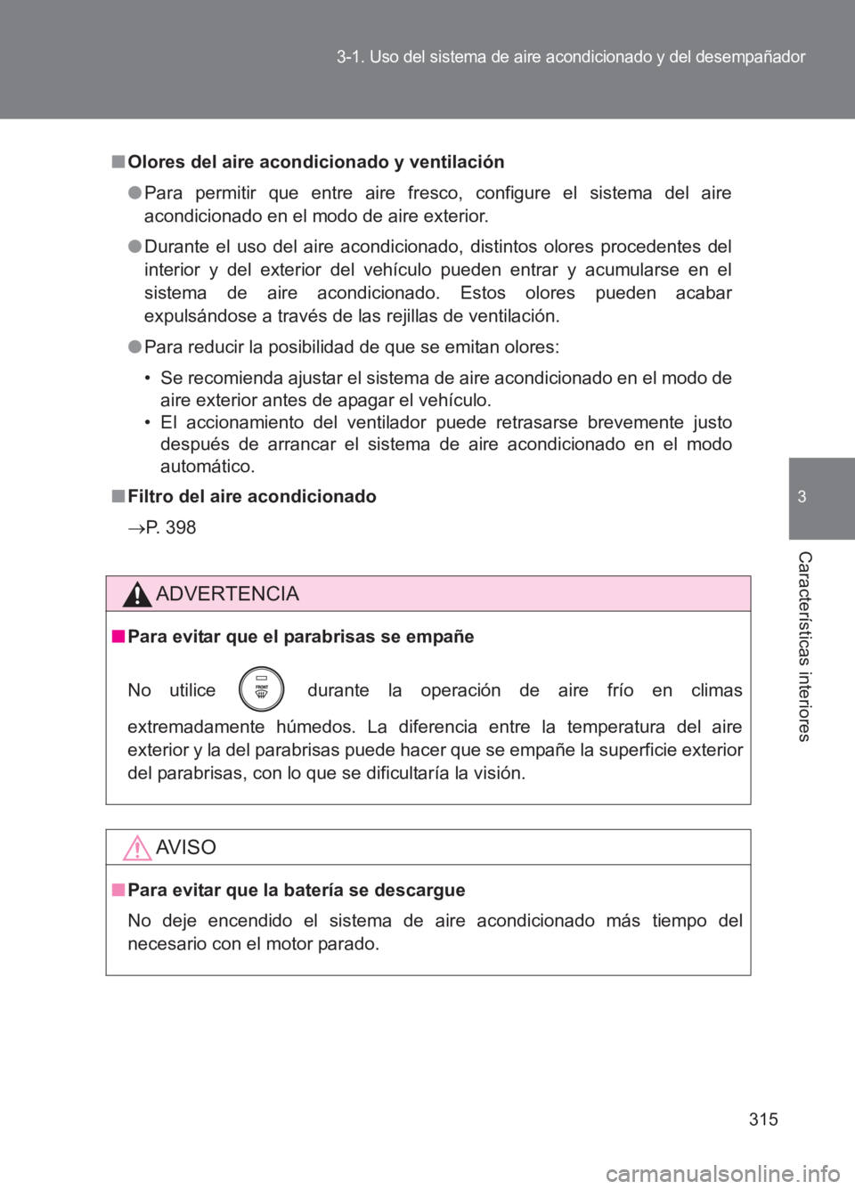TOYOTA GT86 2017  Manuale de Empleo (in Spanish) 315
3-1. Uso del sistema de aire acondicionado y del desempañador
3
Características interiores
86_ES (OM18075S)
■Olores del aire acondicionado y ventilación
●Para permitir que entre aire fresco