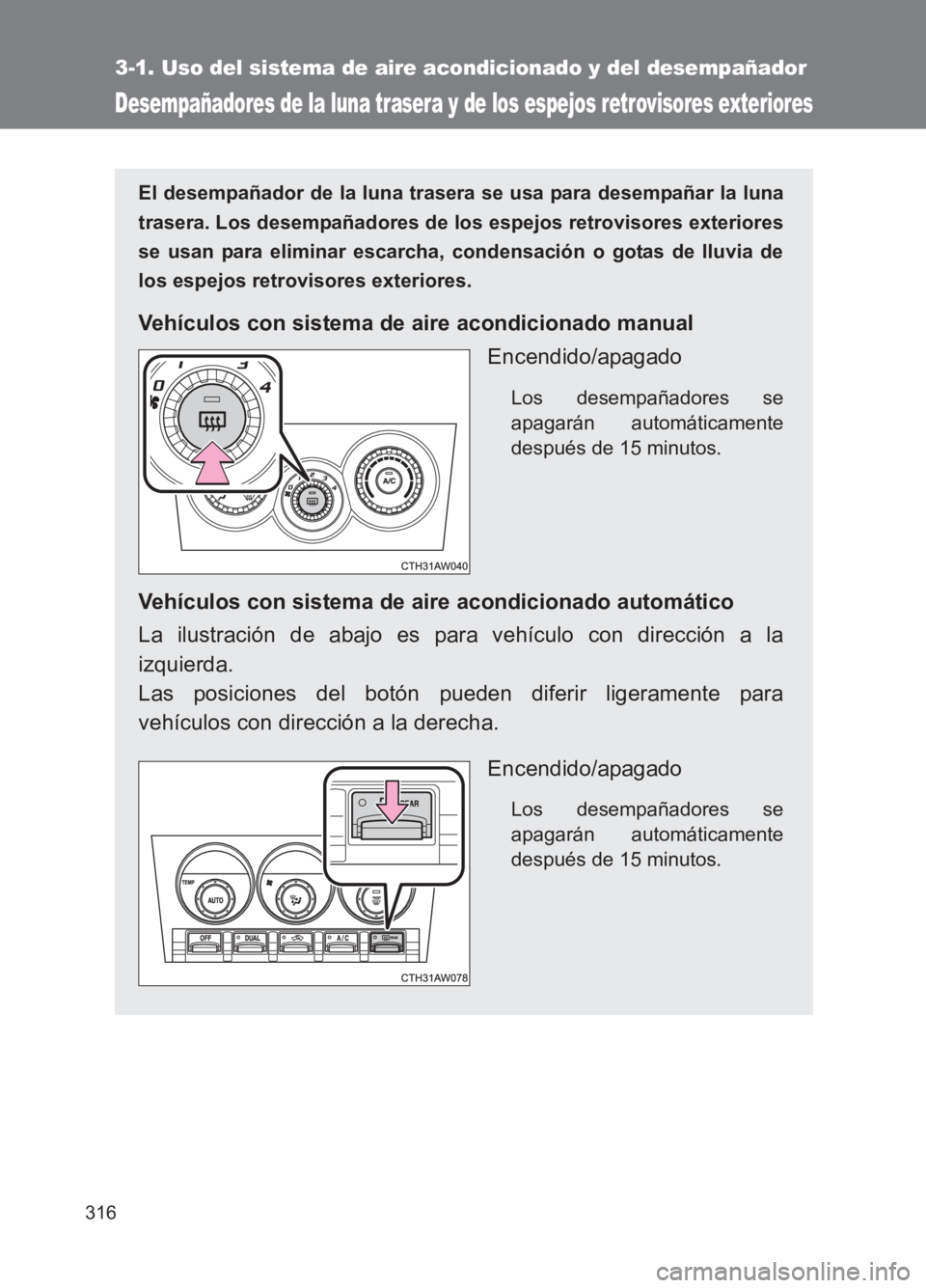 TOYOTA GT86 2017  Manuale de Empleo (in Spanish) 316
3-1. Uso del sistema de aire acondicionado y del desempañador
86_ES (OM18075S)
Desempañadores de la luna trasera y de los espejos retrovisores exteriores
El desempañador de la luna trasera se u