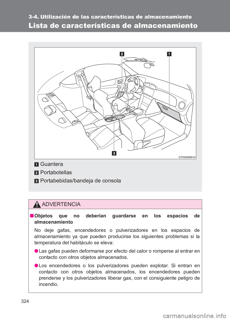 TOYOTA GT86 2017  Manuale de Empleo (in Spanish) 324
86_ES (OM18075S)
3-4. Utilización de las características de almacenamiento
Lista de características de almacenamiento
ADVERTENCIA
■Objetos que no deberían guardarse en los espacios de
almace
