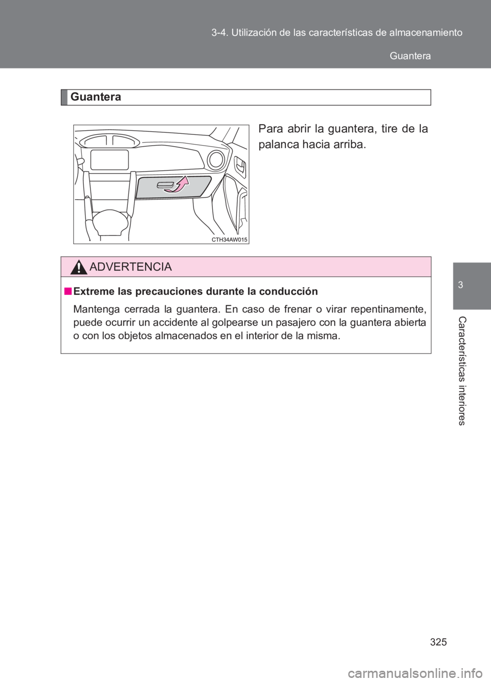 TOYOTA GT86 2017  Manuale de Empleo (in Spanish) 325
3-4. Utilización de las características de almacenamiento
3
Características interiores
86_ES (OM18075S)
Guantera
Para abrir la guantera, tire de la
palanca hacia arriba.
ADVERTENCIA
■Extreme 