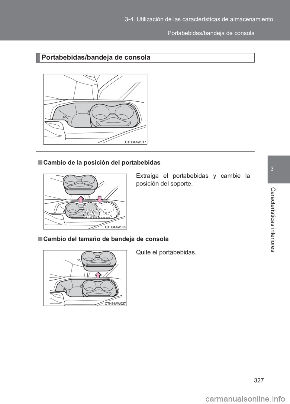TOYOTA GT86 2017  Manuale de Empleo (in Spanish) 327
3-4. Utilización de las características de almacenamiento
3
Características interiores
86_ES (OM18075S)
Portabebidas/bandeja de consola
■
Cambio de la posición del portabebidas
■ Cambio de